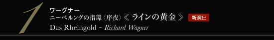 1 ワーグナー ニーベルングの指環〈序夜〉《ラインの黄金》　Das Rheingold - Richard Wagner　新演出