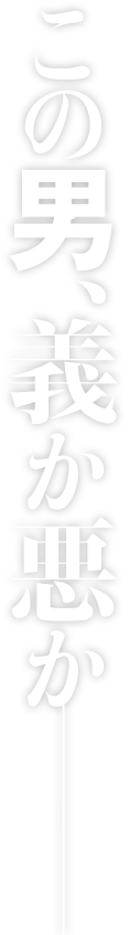 この男、義か悪か