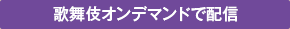 歌舞伎オンデマンドで配信