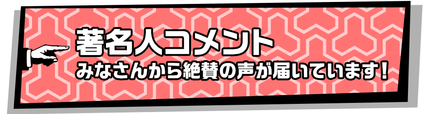 著名人コメント　みなさんから絶賛の声が届いています！