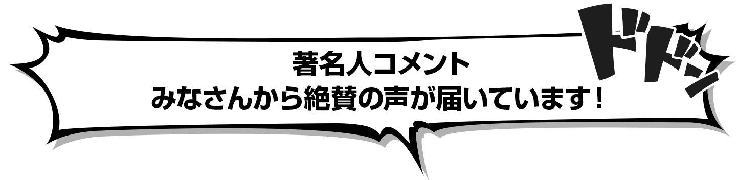 著名人コメント　みなさんから絶賛の声が届いています！