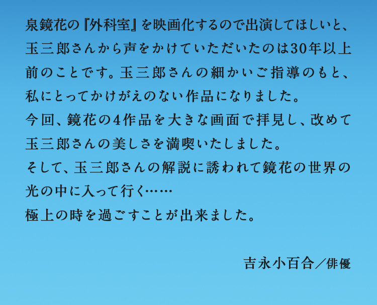 玉三郎さんが鏡花の作品を演じているのではなく、泉鏡花は坂東玉三郎さんのために当て書きをしたのではないかと思わせるほどの演技､演出。日本の近代文学、近代演劇が忘れ去ったものが、ここに蘇る。平田オリザ／劇作家・演出家