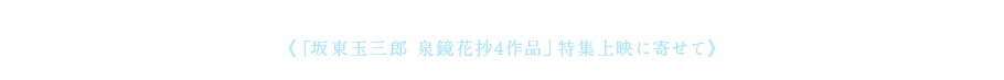 《「坂東玉三郎 泉鏡花抄4作品」特集上映に寄せて》