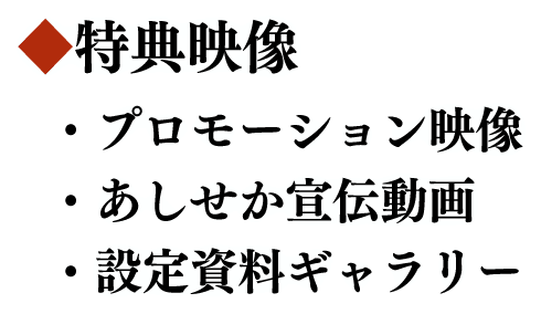 ◆特典映像 ・プロモーション映像　・あしせか宣伝動画　・設定資料ギャラリー