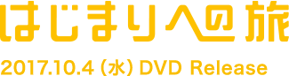 はじまりへの旅 2017.10.4 水 DVD Release