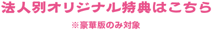 法人別特典はこちら ※豪華版のみ対象