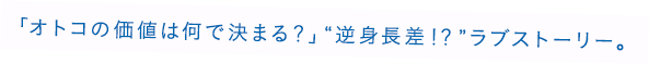 「オトコの価値は何で決まる？」“逆身長差！？”ラブストーリー。