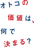 オトコの価値は何で決まる？