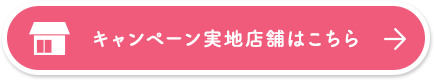 キャンペーン実地店舗はこちら
