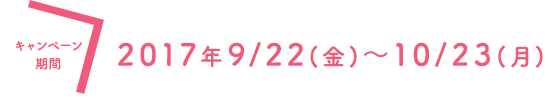 キャンペーン期間：2017年9/22(金)〜10/23(月)