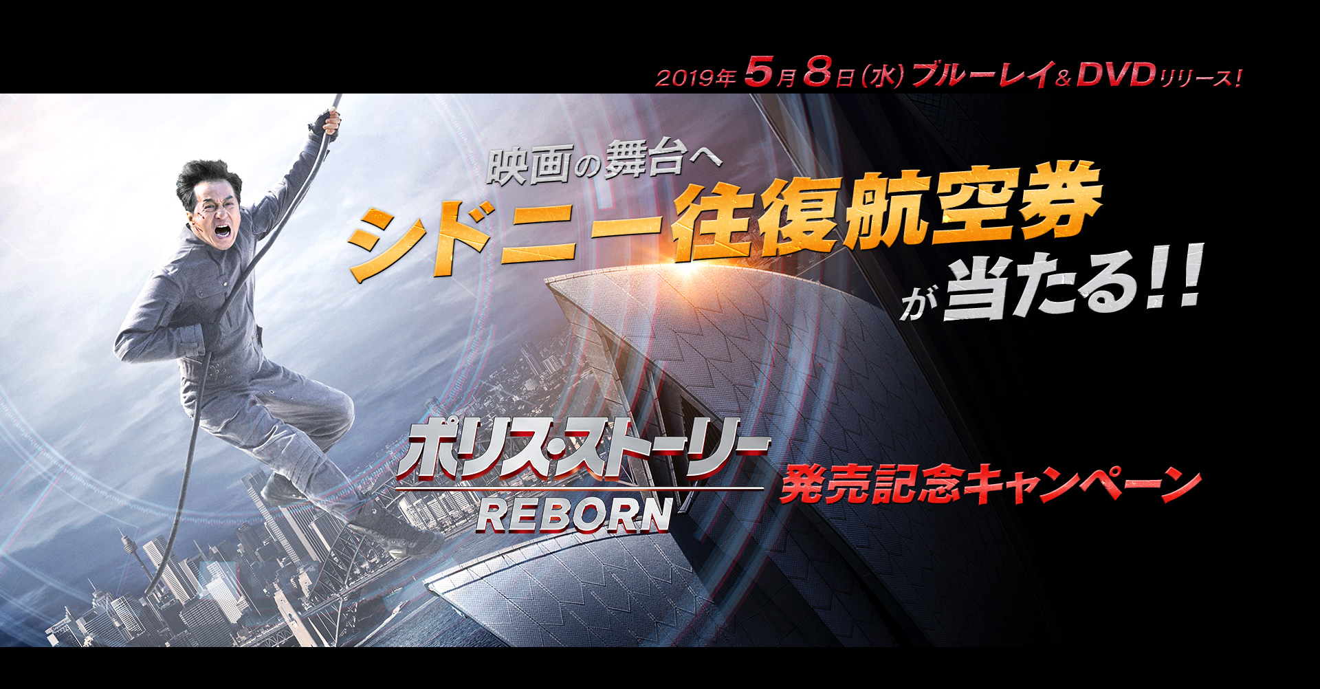2019.5.8（水）Blu-ray＆DVD リリース！映画の舞台へ シドニー往復航空券が当たる！！『ポリス・ストーリー ＲＥＢＯＲＮ』発売記念キャンペーン