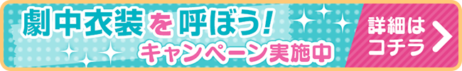 劇中衣装を呼ぼう！キャンペーン実施中　詳細はこちら