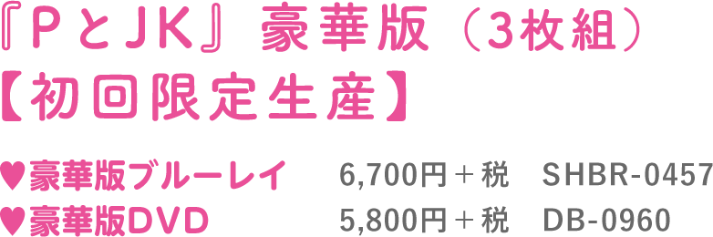 『PとJK』豪華版（3枚組）【初回限定生産】豪華版ブルーレイ:6,700円＋税　SHBR-0457／豪華版DVD：5,800円＋税　DB-0960