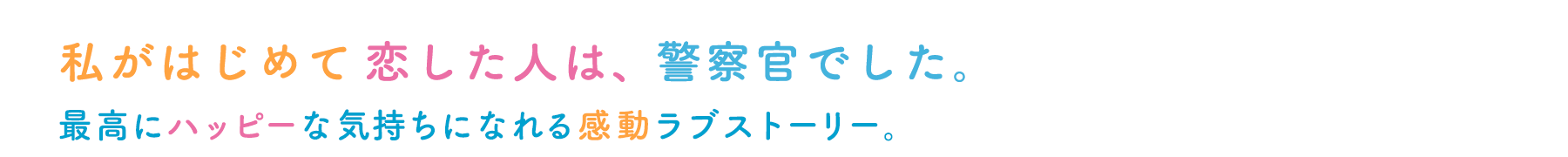 私がはじめて恋した人は、警察官でした。最高にハッピーな気持ちになれる感動ラブストーリー。