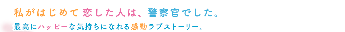 私がはじめて恋した人は、警察官でした。最高にハッピーな気持ちになれる感動ラブストーリー。