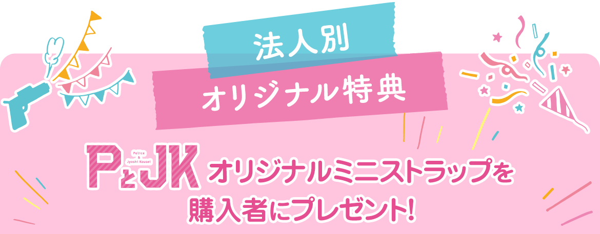 法人別オリジナル特典「PとJK」オリジナルミニストラップを購入者にプレゼント！