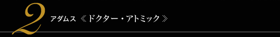 2 アダムス 《ドクター・アトミック》