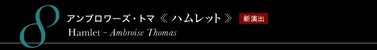 8 アンブロワーズ・トマ 《ハムレット》　Hamlet - Ambroise Thomas　新演出