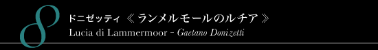 8 ドニゼッティ 《ランメルモールのルチア》　Lucia di Lammermoor - Gaetano Donizetti