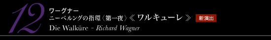 12 ワーグナー ニーベルングの指環〈序夜〉《ワルキューレ》　Dir Walküre - Richard Wagner　新演出