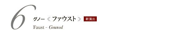 6　グノー《ファウスト》　Faust - Gounod　新演出