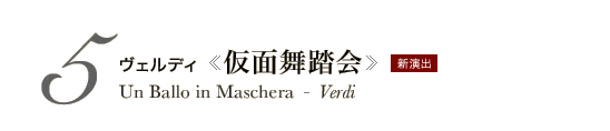 5 ヴェルディ《仮面舞踏会》Un Ballo in Maschera - Verdi　新演出