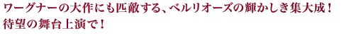 ワーグナーの大作にも匹敵する、ベルリオーズの輝かしき集大成！待望の舞台上演で！