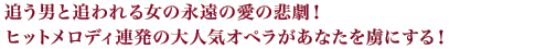追う男と追われる女の永遠の愛の悲劇！ヒットメロディ連発の大人気オペラがあなたを虜にする！