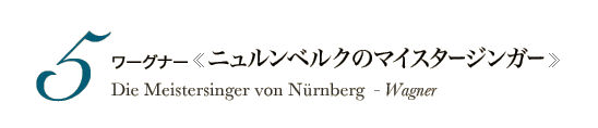 5 ワーグナー《ニュルンベルクのマイスタージンガー》Die Meistersinger von Nurnberg - Wagner