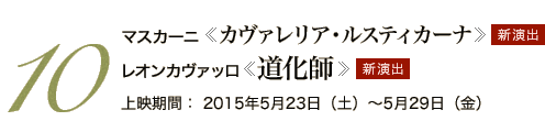 10 マスカーニ《カヴァレリア・ルスティカーナ》 新演出　レオンカヴァッロ《道化師》 新演出　2015年5月23日（土）～5月29日（金）