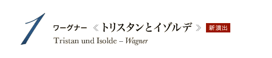 1 新演出　ワーグナー《トリスタンとイゾルデ》Tristan und Isolde - Wagner