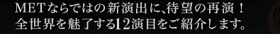 METが制作する新作オペラや新演出に待望の再演、全世界が注目する8演目をご紹介します。