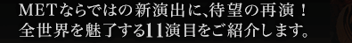 METが制作する新作オペラや新演出に待望の再演、全世界が注目する11演目をご紹介します。