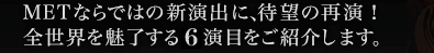 METが制作する新作オペラや新演出に待望の再演、全世界が注目する10演目をご紹介します。