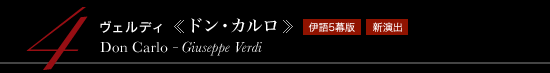 4 ヴェルディ 《ドン・カルロ》　Don Carlo - Giuseppe Verdi　伊語５幕版　新演出