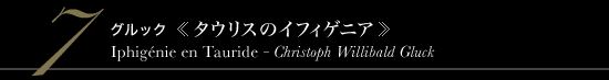 7 グルック 《タウリスのイフィゲニア》　Iphigenie en Tauride - Christoph Willibald Gluck