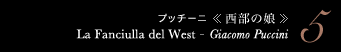 5 プッチーニ 《西部の娘》　La Fanciulla del West - Giacomo Puccini