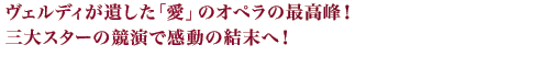 ヴェルディが遺した「愛」のオペラの最高峰！三大スターの競演で感動の結末へ！
