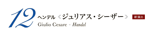 12 ヘンデル《ジュリアス・シーザー》Giulio Cesare - Handel　新演出