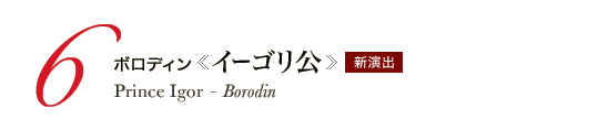 6 ボロディン《イーゴリ公》Prince Igor - Borodin　新演出