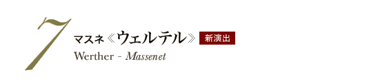 7 マスネ《ウェルテル》Werther - Massenet　新演出