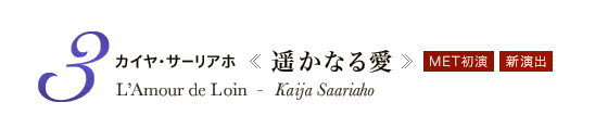 3 MET初演 新演出　カイヤ・サーリアホ《遥かなる愛》L’Amour de Loin - Kaija Saariaho