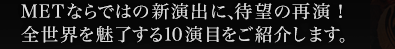 METが制作する新作オペラや新演出に待望の再演！全世界が注目する10演目をご紹介します。