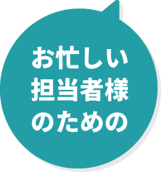 お忙しい担当者様のための