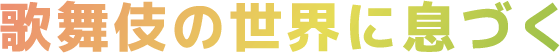 歌舞伎の世界に息づく